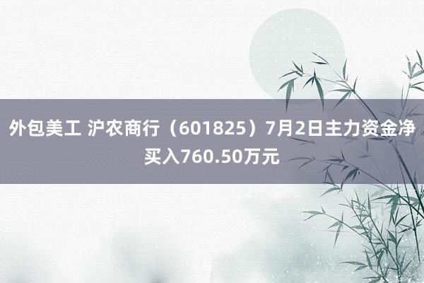 外包美工 沪农商行（601825）7月2日主力资金净买入760.50万元