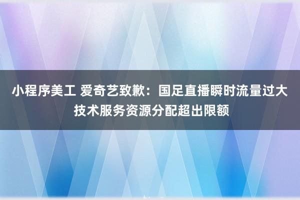 小程序美工 爱奇艺致歉：国足直播瞬时流量过大 技术服务资源分配超出限额