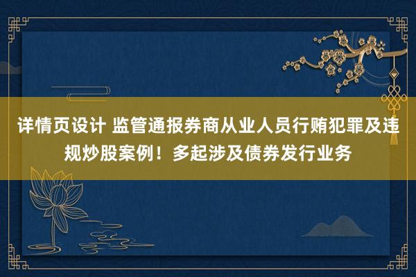 详情页设计 监管通报券商从业人员行贿犯罪及违规炒股案例！多起涉及债券发行业务