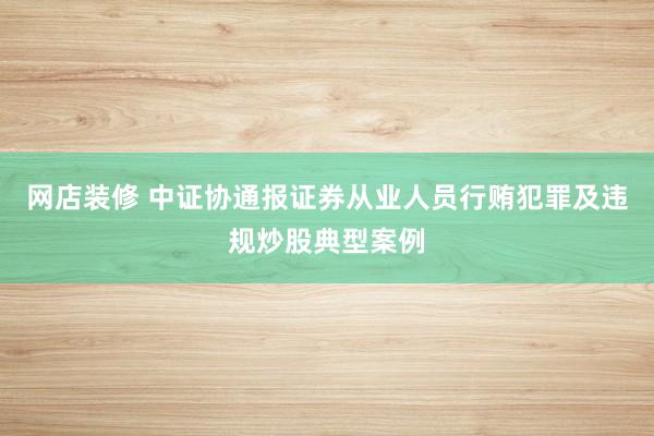 网店装修 中证协通报证券从业人员行贿犯罪及违规炒股典型案例